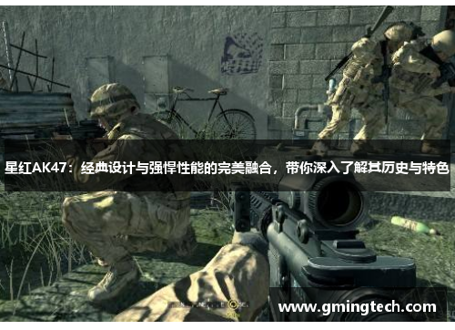 星红AK47：经典设计与强悍性能的完美融合，带你深入了解其历史与特色
